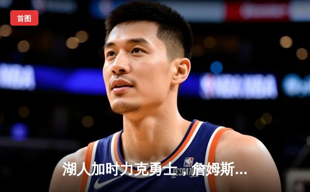 湖人加时力克勇士，詹姆斯全能表现引领胜利