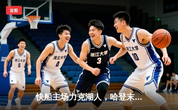 快船主场力克湖人，哈登末节爆发独得15分奠定胜局