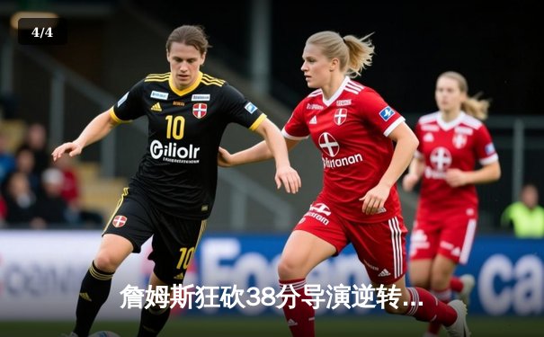 詹姆斯狂砍38分导演逆转，湖人险胜勇士迎四连胜 - 4