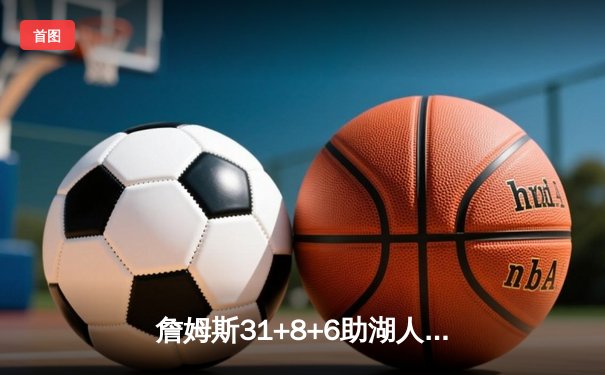 詹姆斯31+8+6助湖人逆转勇士，库里空砍38分难阻末节崩盘