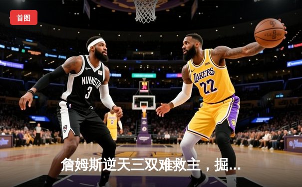 詹姆斯逆天三双难救主，掘金加时险胜湖人挺进西决