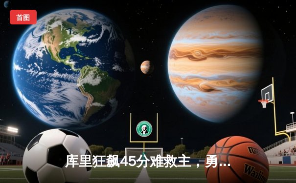 库里狂飙45分难救主，勇士加时惜败凯尔特人，总决赛悬念再起