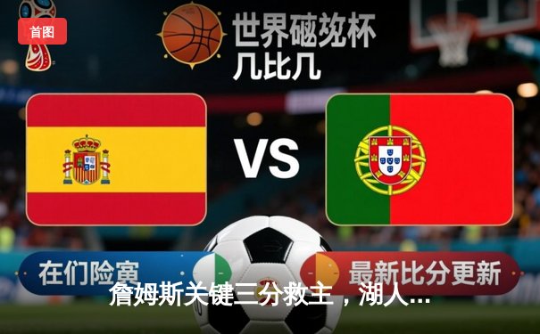 詹姆斯关键三分救主，湖人加时险胜勇士延续季后赛希望