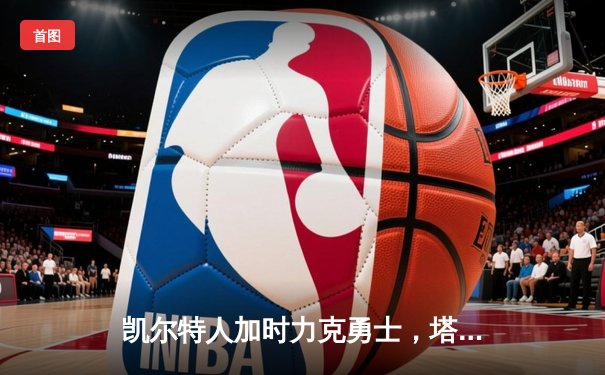 凯尔特人加时力克勇士，塔图姆44分上演个人秀