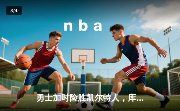 勇士加时险胜凯尔特人，库里40分创纪录锁定季后赛席位 - 3