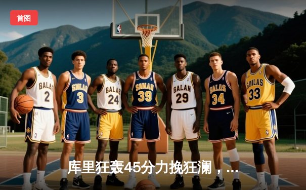 库里狂轰45分力挽狂澜，勇士加时险胜凯尔特人扳平总比分