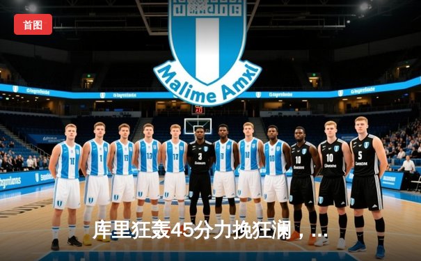 库里狂轰45分力挽狂澜，勇士加时险胜凯尔特人扳平总比分