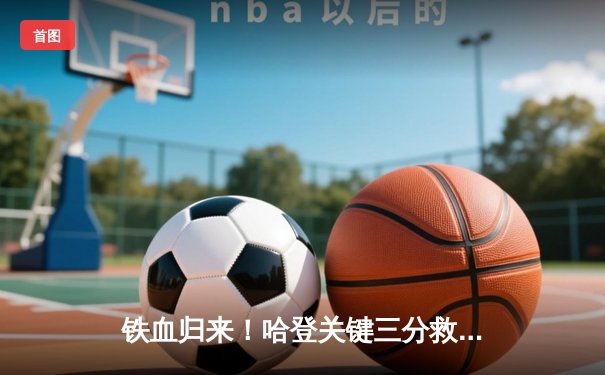 铁血归来！哈登关键三分救主，快船鏖战加时险胜掘金止连败