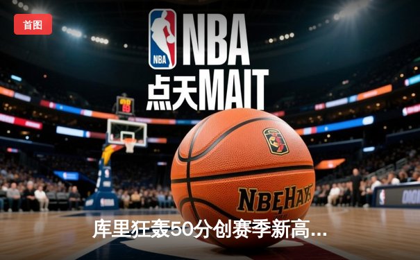 库里狂轰50分创赛季新高，勇士加时险胜国王迎四连胜