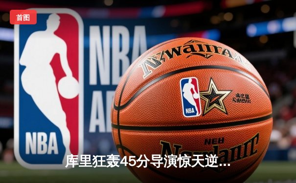 库里狂轰45分导演惊天逆转，勇士加时险胜凯尔特人