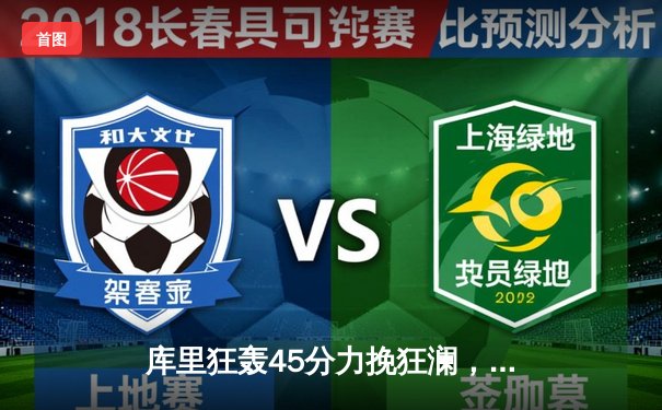 库里狂轰45分力挽狂澜，勇士加时险胜凯尔特人扳平总比分