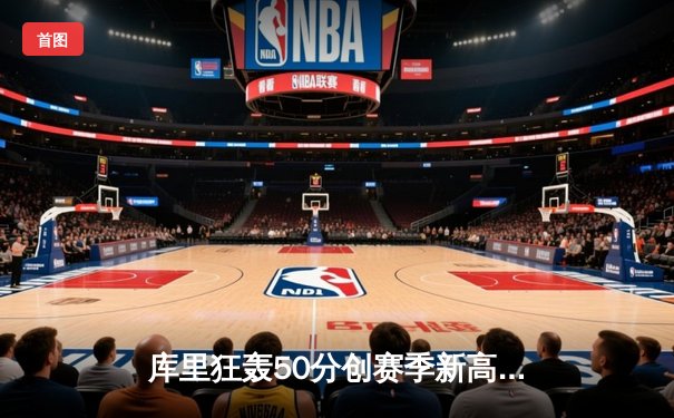 库里狂轰50分创赛季新高，勇士加时险胜国王巩固季后赛席位